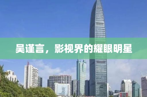 吴谨言，影视界的耀眼明星