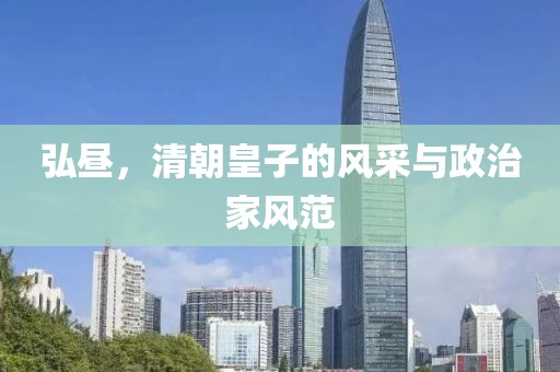 弘昼，清朝皇子的风采与政治家风范