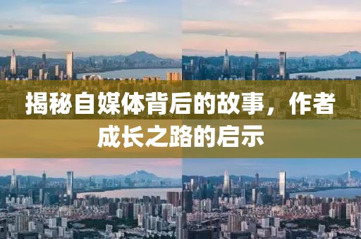 揭秘自媒体背后的故事，作者成长之路的启示