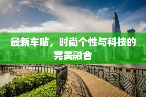 最新车贴，时尚个性与科技的完美融合