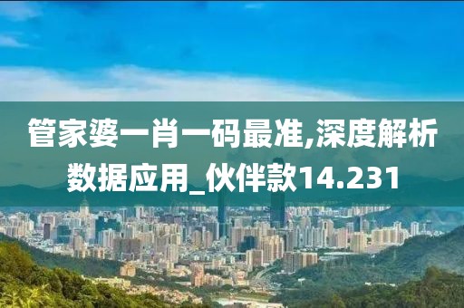管家婆一肖一码最准,深度解析数据应用_伙伴款14.231