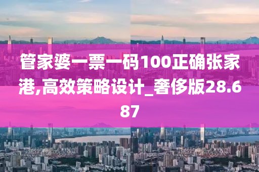 管家婆一票一码100正确张家港,高效策略设计_奢侈版28.687