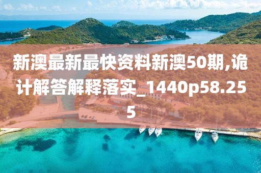 新澳最新最快资料新澳50期,诡计解答解释落实_1440p58.255