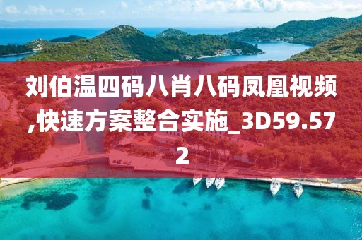 刘伯温四码八肖八码凤凰视频,快速方案整合实施_3D59.572