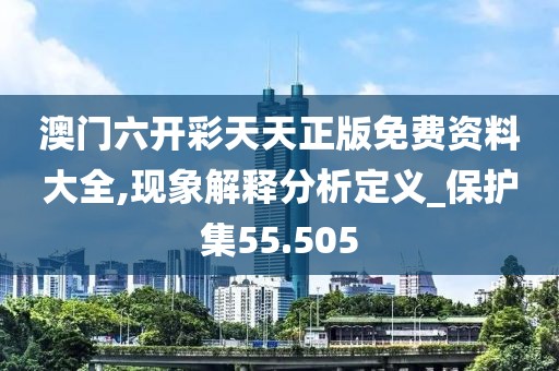 澳门六开彩天天正版免费资料大全,现象解释分析定义_保护集55.505