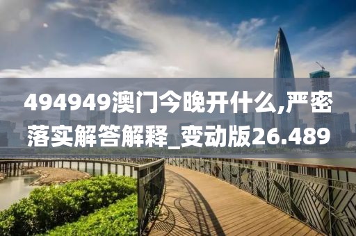 494949澳门今晚开什么,严密落实解答解释_变动版26.489