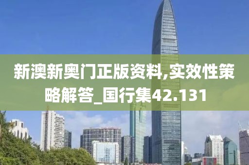 新澳新奥门正版资料,实效性策略解答_国行集42.131