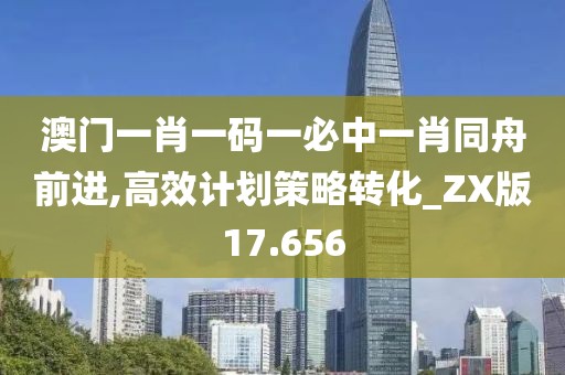 澳门一肖一码一必中一肖同舟前进,高效计划策略转化_ZX版17.656