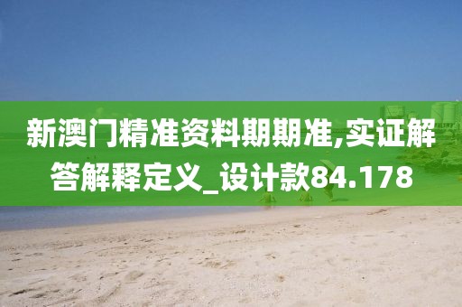 新澳门精准资料期期准,实证解答解释定义_设计款84.178