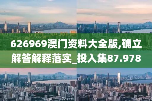 626969澳门资料大全版,确立解答解释落实_投入集87.978