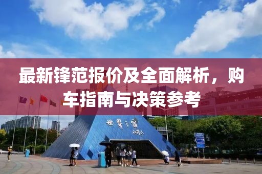 最新锋范报价及全面解析，购车指南与决策参考