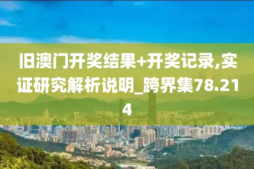 旧澳门开奖结果+开奖记录,实证研究解析说明_跨界集78.214