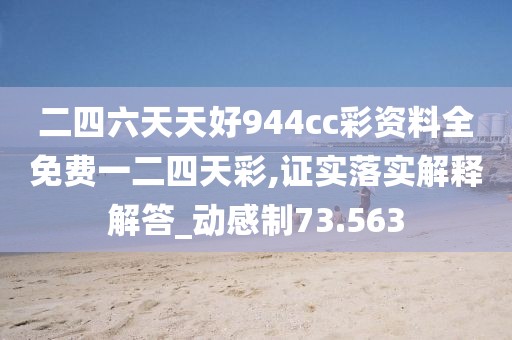 二四六天天好944cc彩资料全免费一二四天彩,证实落实解释解答_动感制73.563