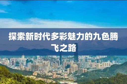 探索新时代多彩魅力的九色腾飞之路