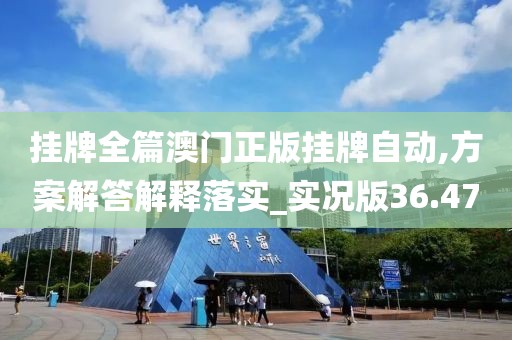 挂牌全篇澳门正版挂牌自动,方案解答解释落实_实况版36.47