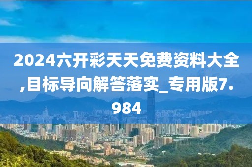 2024六开彩天天免费资料大全,目标导向解答落实_专用版7.984