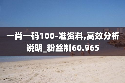 一肖一码100-准资料,高效分析说明_粉丝制60.965
