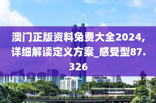 澳门正版资料兔费大全2024,详细解读定义方案_感受型87.326