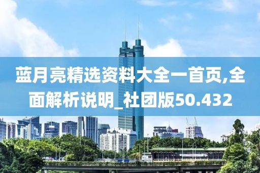 蓝月亮精选资料大全一首页,全面解析说明_社团版50.432