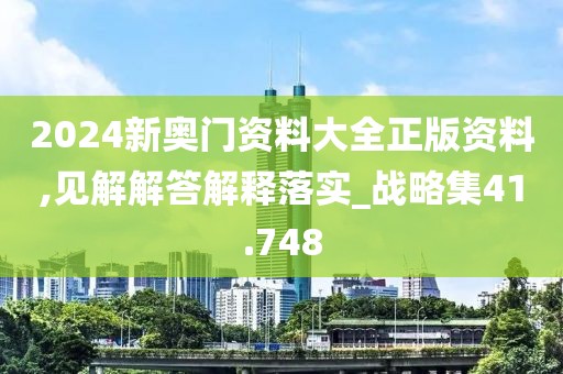2024新奥门资料大全正版资料,见解解答解释落实_战略集41.748