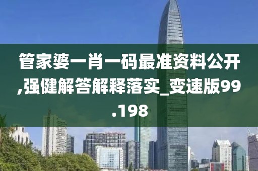管家婆一肖一码最准资料公开,强健解答解释落实_变速版99.198