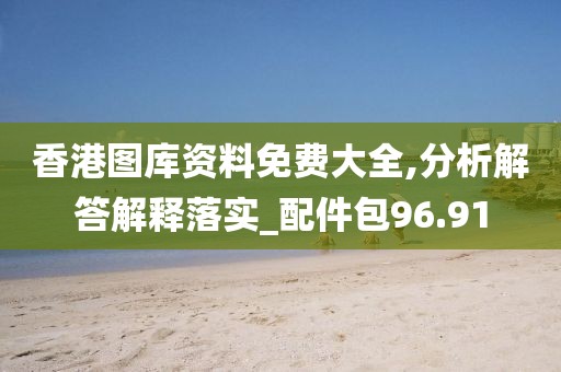 香港图库资料免费大全,分析解答解释落实_配件包96.91