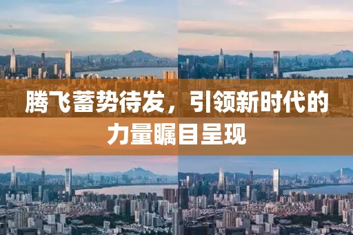 腾飞蓄势待发，引领新时代的力量瞩目呈现