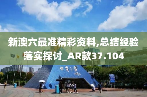 新澳六最准精彩资料,总结经验落实探讨_AR款37.104