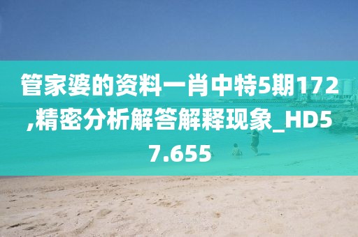 管家婆的资料一肖中特5期172,精密分析解答解释现象_HD57.655