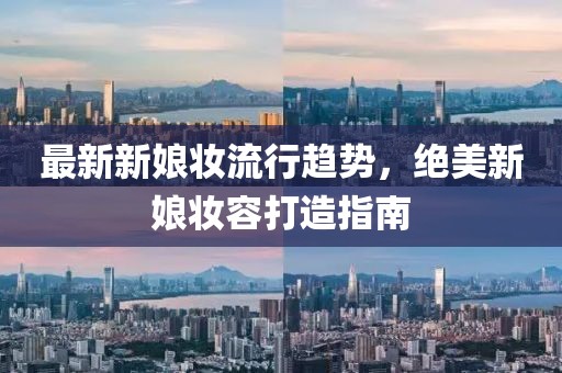 最新新娘妆流行趋势，绝美新娘妆容打造指南