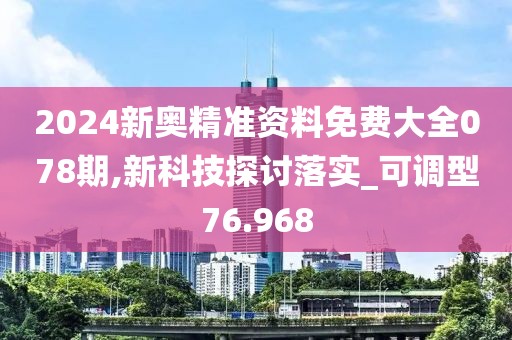 2024新奥精准资料免费大全078期,新科技探讨落实_可调型76.968
