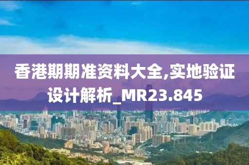 香港期期准资料大全,实地验证设计解析_MR23.845