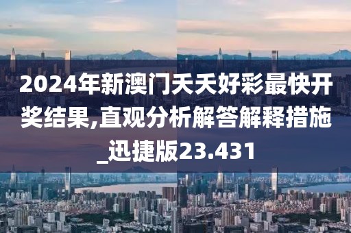 2024年新澳门夭夭好彩最快开奖结果,直观分析解答解释措施_迅捷版23.431
