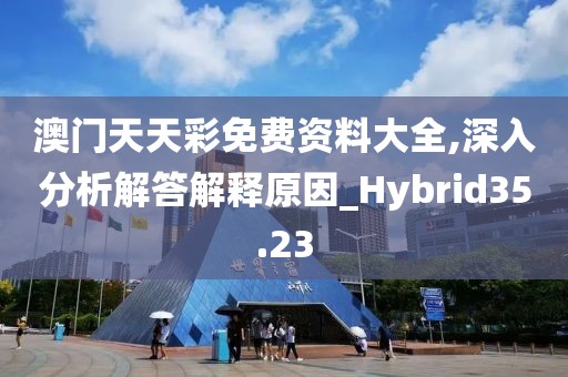 澳门天天彩免费资料大全,深入分析解答解释原因_Hybrid35.23
