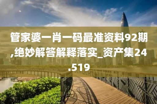 管家婆一肖一码最准资料92期,绝妙解答解释落实_资产集24.519