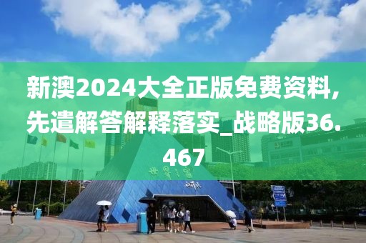 新澳2024大全正版免费资料,先遣解答解释落实_战略版36.467