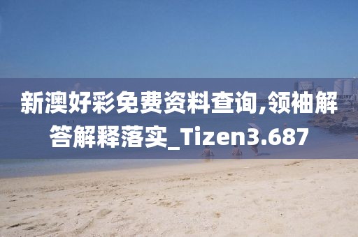 新澳好彩免费资料查询,领袖解答解释落实_Tizen3.687