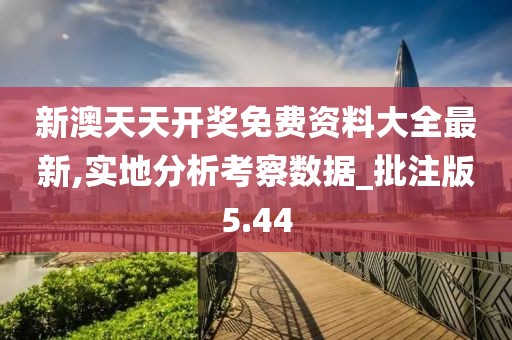 新澳天天开奖免费资料大全最新,实地分析考察数据_批注版5.44