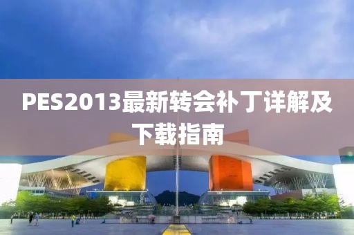PES2013最新转会补丁详解及下载指南