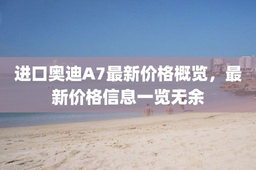 进口奥迪A7最新价格概览，最新价格信息一览无余