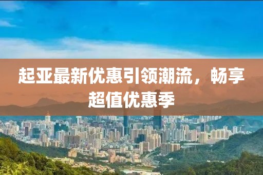 起亚最新优惠引领潮流，畅享超值优惠季