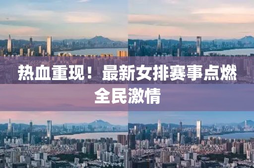 热血重现！最新女排赛事点燃全民激情