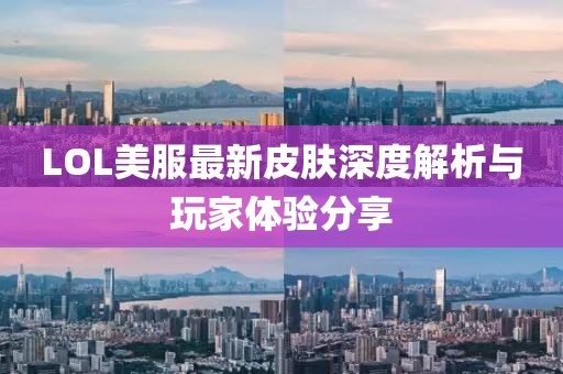 LOL美服最新皮肤深度解析与玩家体验分享