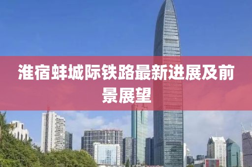 淮宿蚌城际铁路最新进展及前景展望