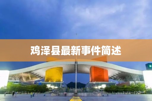 鸡泽县最新事件简述
