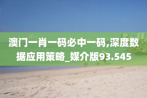 澳门一肖一码必中一码,深度数据应用策略_媒介版93.545