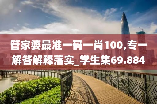管家婆最准一码一肖100,专一解答解释落实_学生集69.884