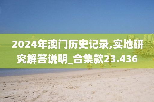 2024年澳门历史记录,实地研究解答说明_合集款23.436