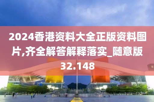 2024香港资料大全正版资料图片,齐全解答解释落实_随意版32.148