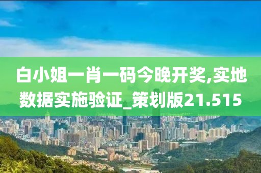 白小姐一肖一码今晚开奖,实地数据实施验证_策划版21.515